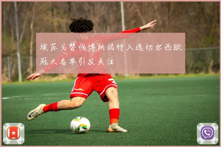 埃苏戈替代博纳诺特入选切尔西欧冠大名单引发关注