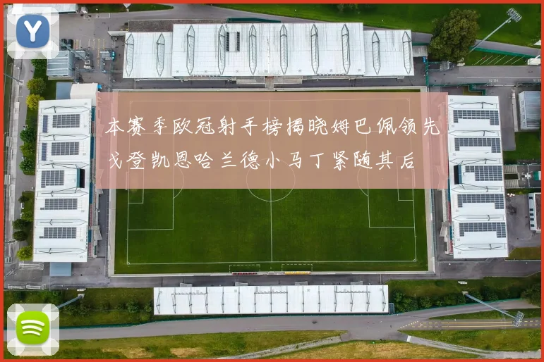 本赛季欧冠射手榜揭晓姆巴佩领先戈登凯恩哈兰德小马丁紧随其后