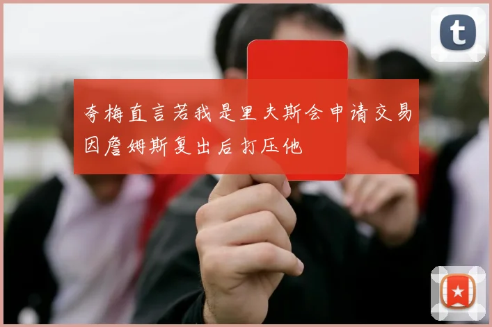 夸梅直言若我是里夫斯会申请交易因詹姆斯复出后打压他