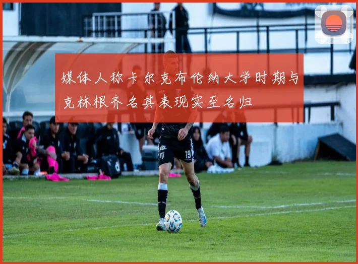 媒体人称卡尔克布伦纳大学时期与克林根齐名其表现实至名归