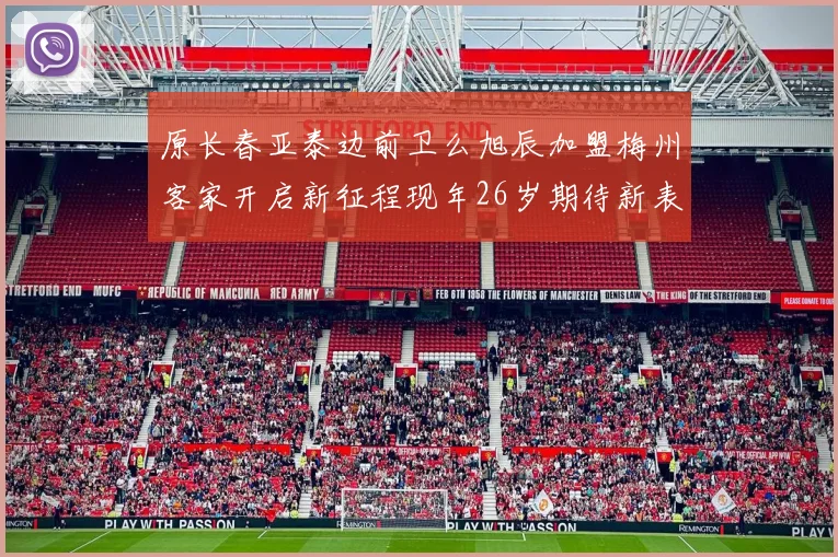 原长春亚泰边前卫么旭辰加盟梅州客家开启新征程现年26岁期待新表现