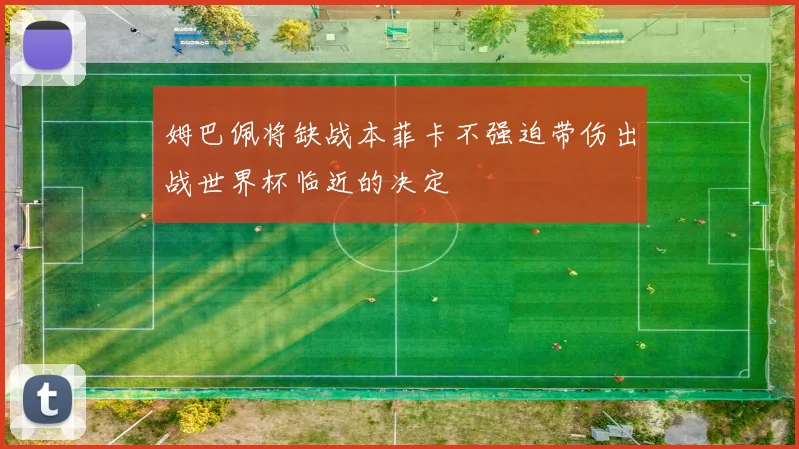 姆巴佩将缺战本菲卡不强迫带伤出战世界杯临近的决定