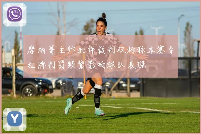 摩纳哥主帅批评裁判双标称本赛季红牌判罚频繁影响球队表现