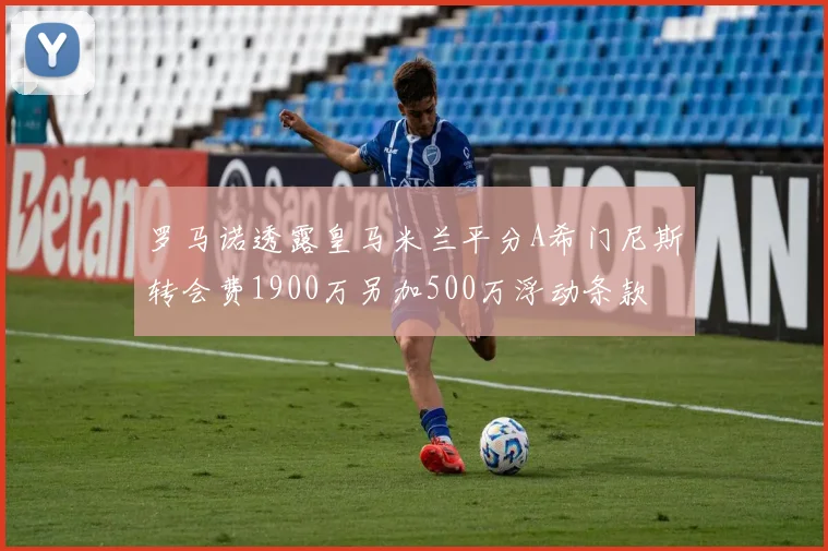 罗马诺透露皇马米兰平分A希门尼斯转会费1900万另加500万浮动条款