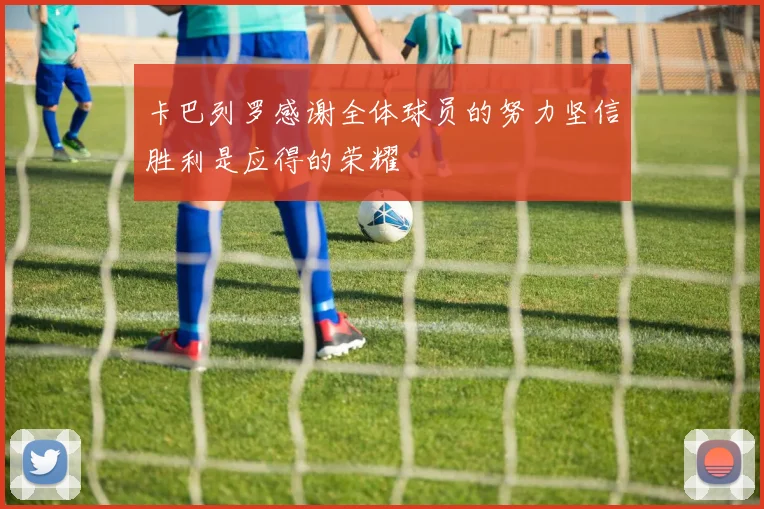 卡巴列罗感谢全体球员的努力坚信胜利是应得的荣耀