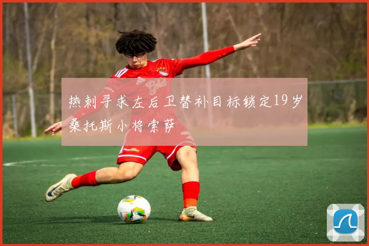 热刺寻求左后卫替补目标锁定19岁桑托斯小将索萨