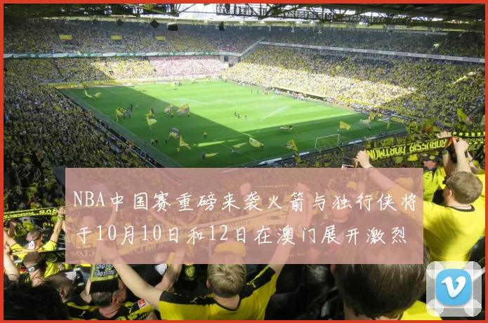 NBA中国赛重磅来袭火箭与独行侠将于10月10日和12日在澳门展开激烈对决