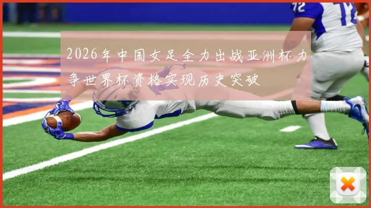 2026年中国女足全力出战亚洲杯力争世界杯资格实现历史突破