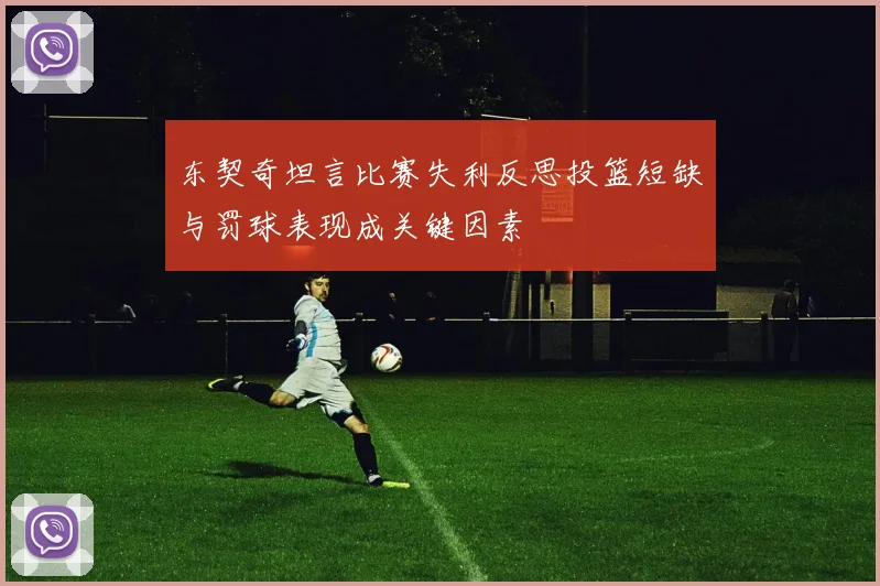东契奇坦言比赛失利反思投篮短缺与罚球表现成关键因素