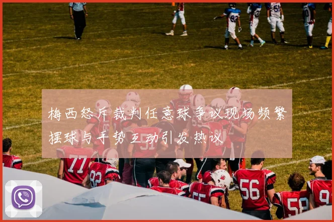 梅西怒斥裁判任意球争议现场频繁摆球与手势互动引发热议