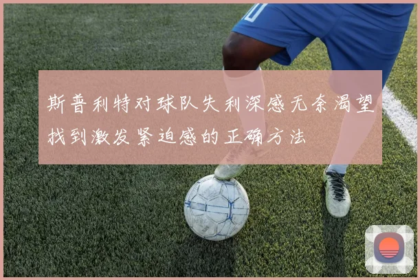 斯普利特对球队失利深感无奈渴望找到激发紧迫感的正确方法