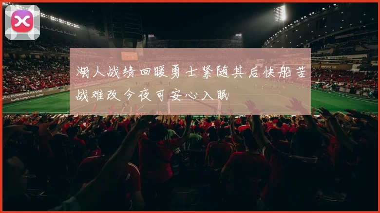 湖人战绩回暖勇士紧随其后快船苦战难改今夜可安心入眠
