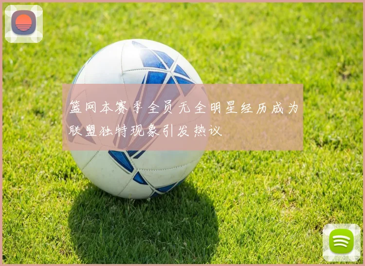 篮网本赛季全员无全明星经历成为联盟独特现象引发热议