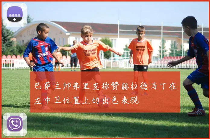 巴萨主帅弗里克称赞赫拉德马丁在左中卫位置上的出色表现